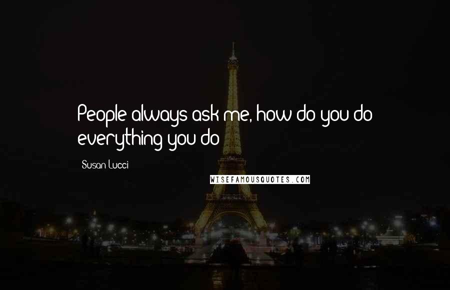 Susan Lucci Quotes: People always ask me, how do you do everything you do?