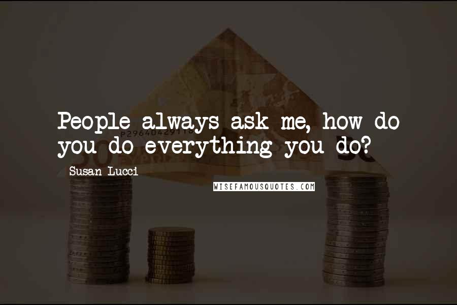 Susan Lucci Quotes: People always ask me, how do you do everything you do?