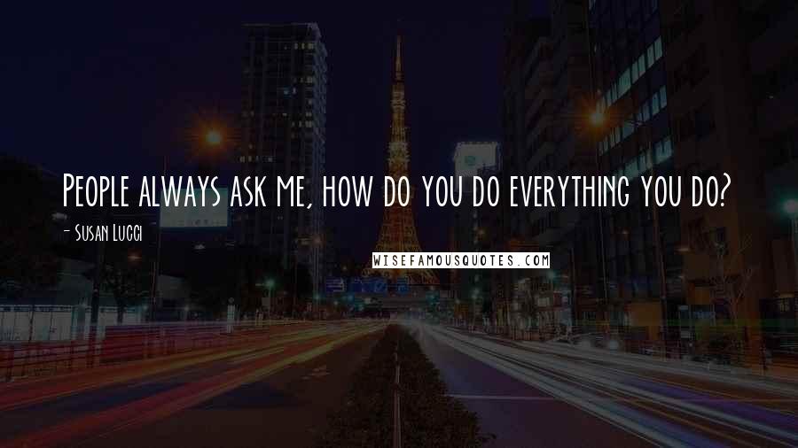 Susan Lucci Quotes: People always ask me, how do you do everything you do?
