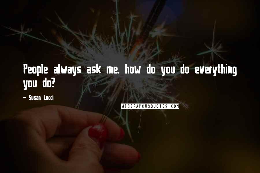 Susan Lucci Quotes: People always ask me, how do you do everything you do?