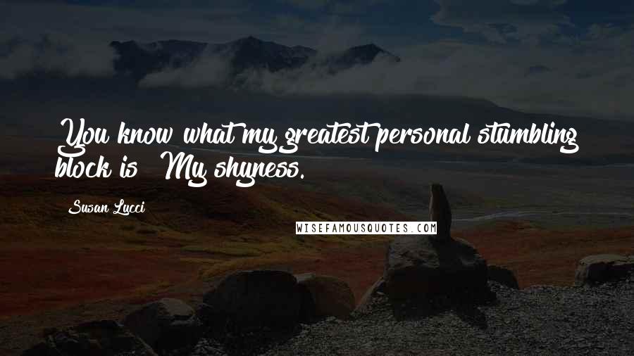 Susan Lucci Quotes: You know what my greatest personal stumbling block is? My shyness.