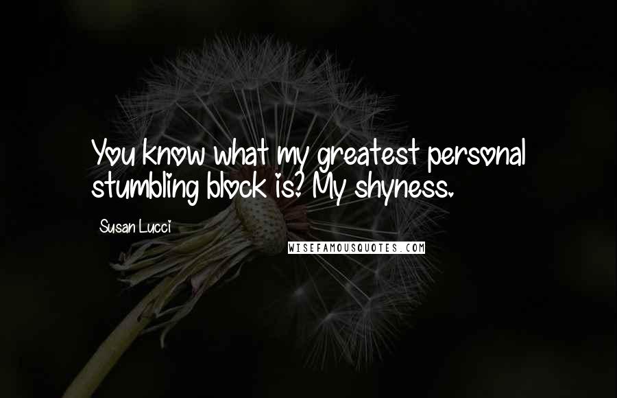 Susan Lucci Quotes: You know what my greatest personal stumbling block is? My shyness.