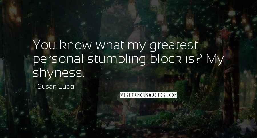 Susan Lucci Quotes: You know what my greatest personal stumbling block is? My shyness.