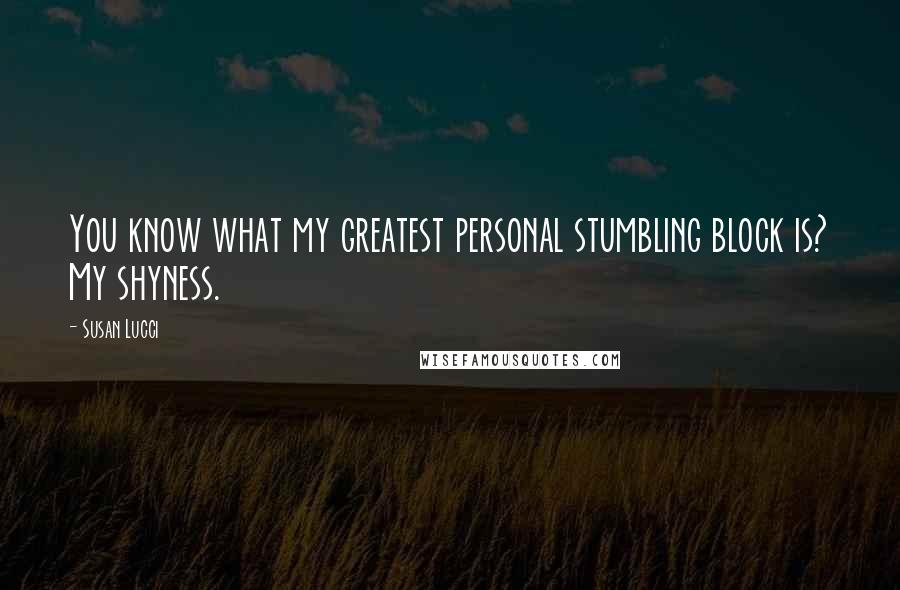 Susan Lucci Quotes: You know what my greatest personal stumbling block is? My shyness.