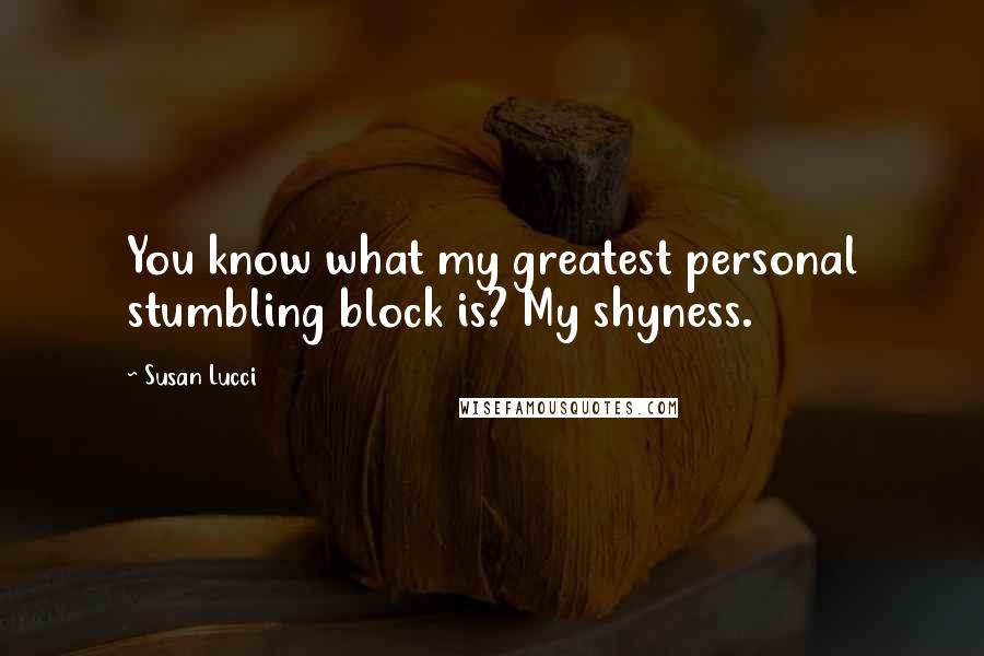 Susan Lucci Quotes: You know what my greatest personal stumbling block is? My shyness.