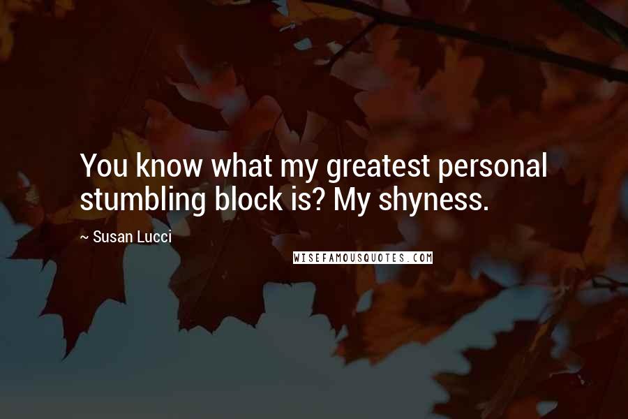 Susan Lucci Quotes: You know what my greatest personal stumbling block is? My shyness.