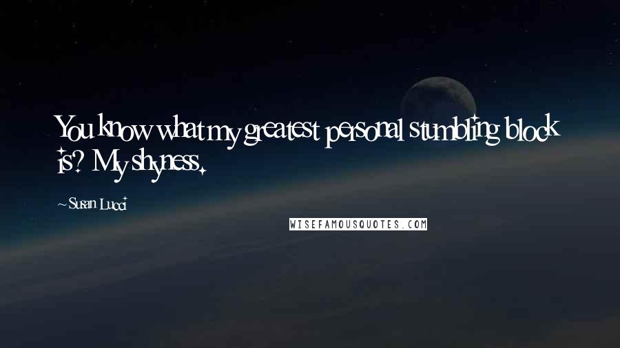 Susan Lucci Quotes: You know what my greatest personal stumbling block is? My shyness.