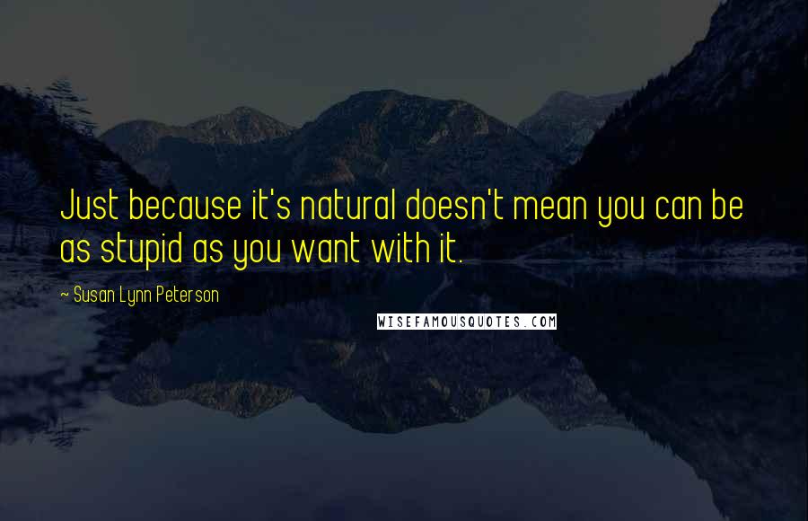 Susan Lynn Peterson Quotes: Just because it's natural doesn't mean you can be as stupid as you want with it.