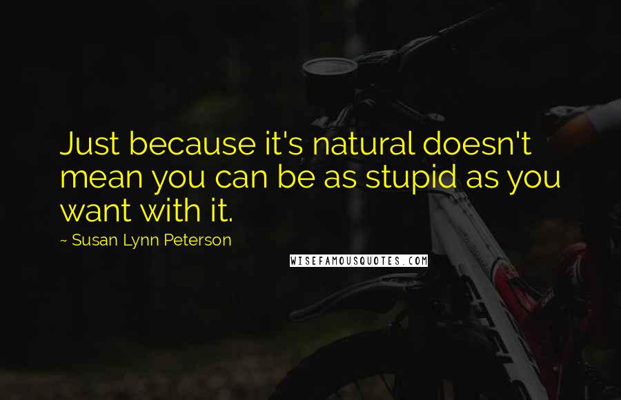 Susan Lynn Peterson Quotes: Just because it's natural doesn't mean you can be as stupid as you want with it.