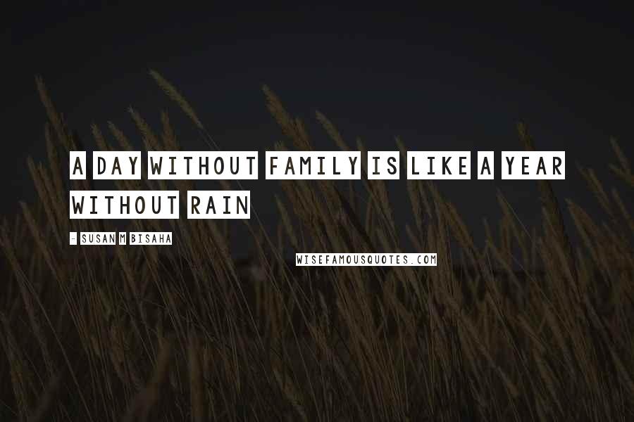 Susan M Bisaha Quotes: A day without family is like a year without rain