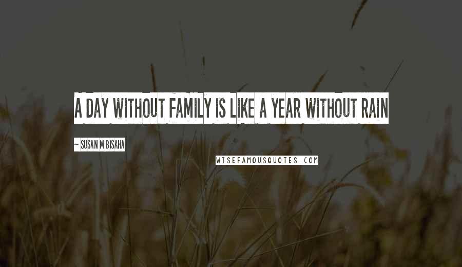 Susan M Bisaha Quotes: A day without family is like a year without rain