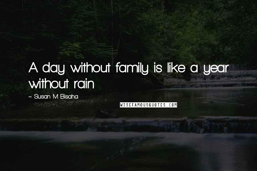 Susan M Bisaha Quotes: A day without family is like a year without rain
