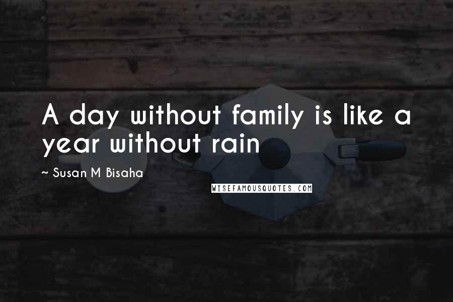 Susan M Bisaha Quotes: A day without family is like a year without rain