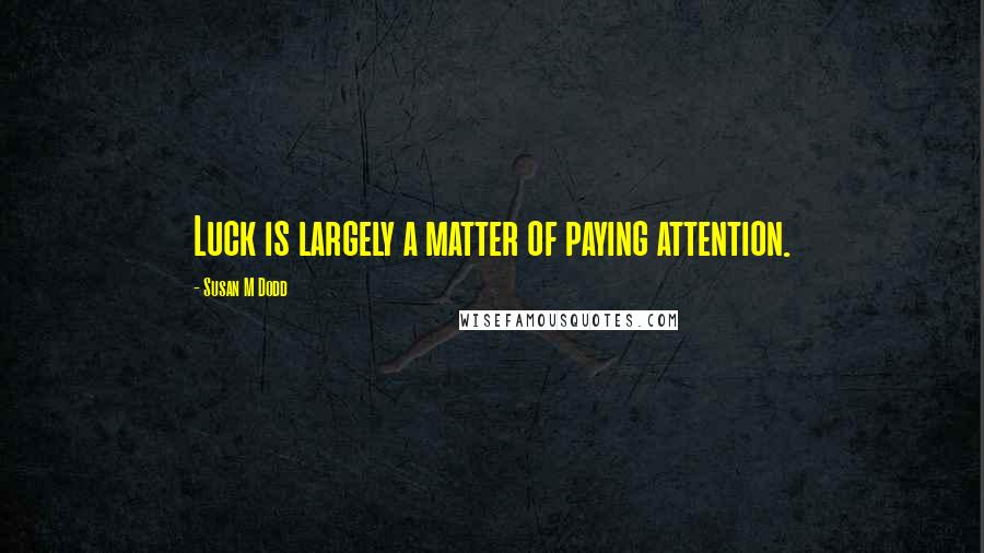 Susan M Dodd Quotes: Luck is largely a matter of paying attention.