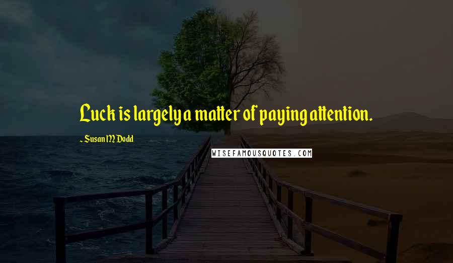 Susan M Dodd Quotes: Luck is largely a matter of paying attention.