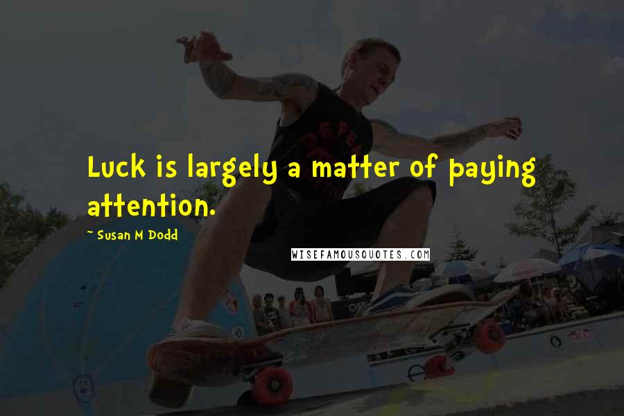 Susan M Dodd Quotes: Luck is largely a matter of paying attention.