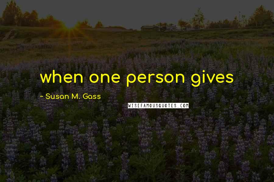 Susan M. Gass Quotes: when one person gives