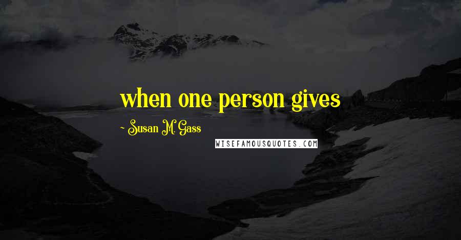 Susan M. Gass Quotes: when one person gives