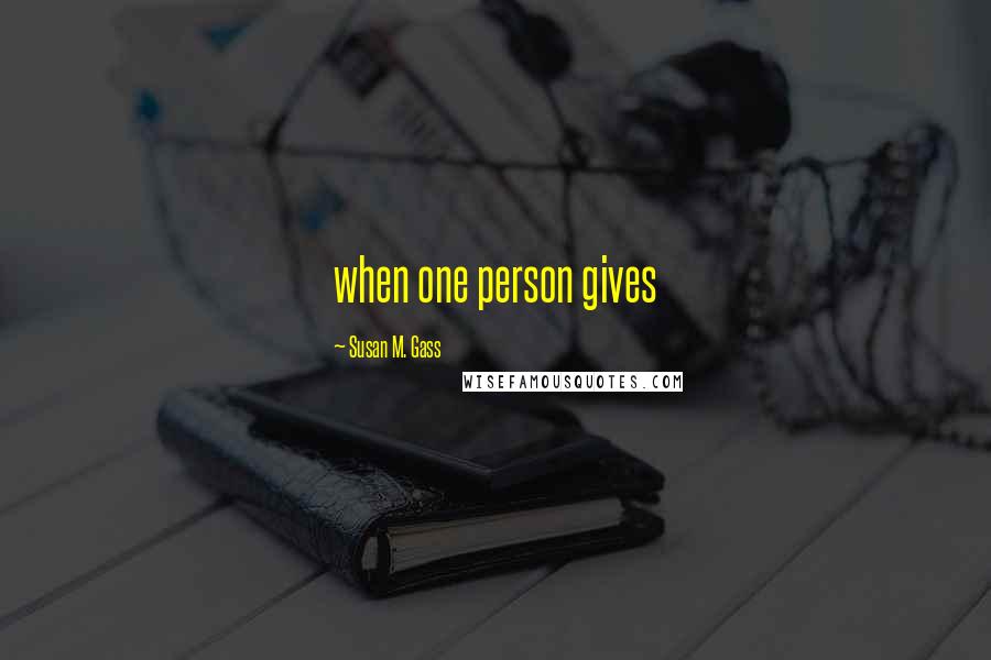 Susan M. Gass Quotes: when one person gives