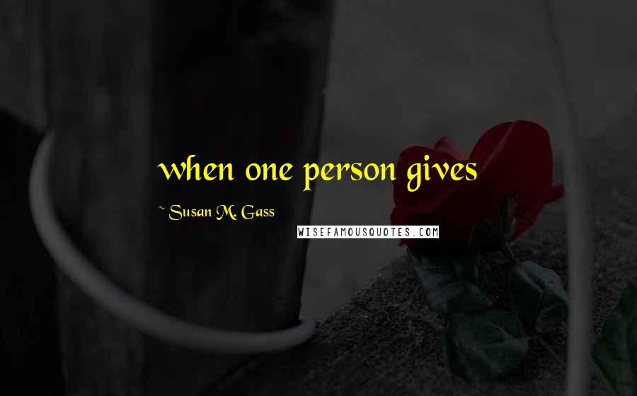 Susan M. Gass Quotes: when one person gives