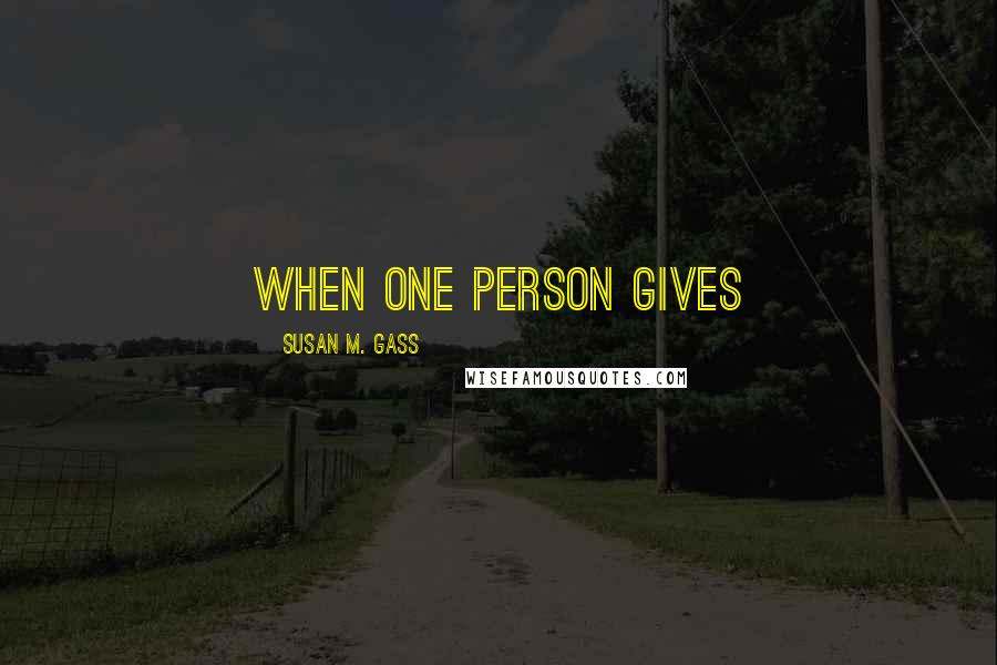 Susan M. Gass Quotes: when one person gives