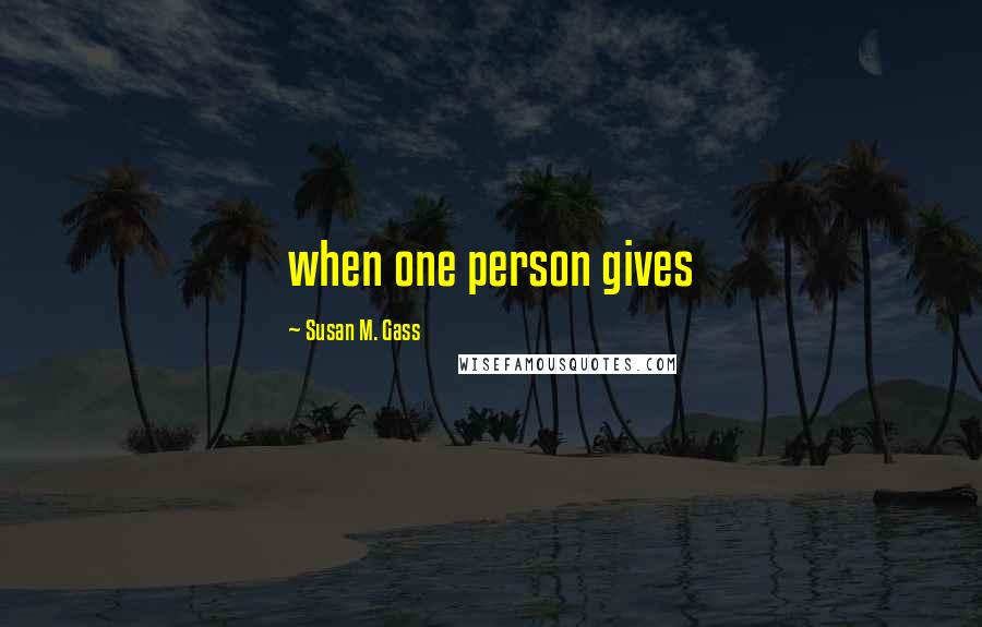 Susan M. Gass Quotes: when one person gives