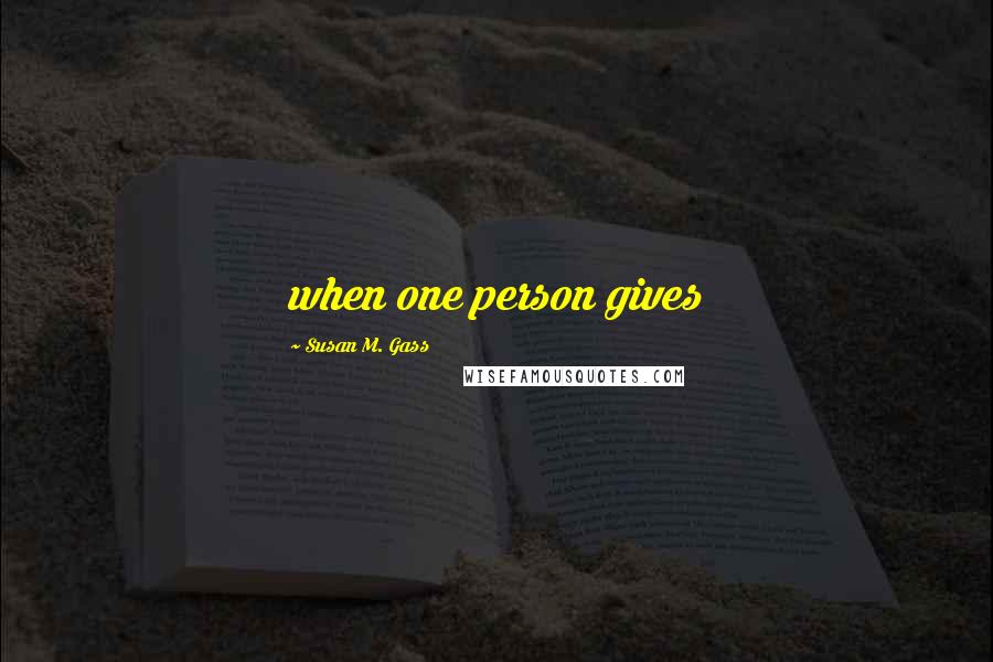 Susan M. Gass Quotes: when one person gives