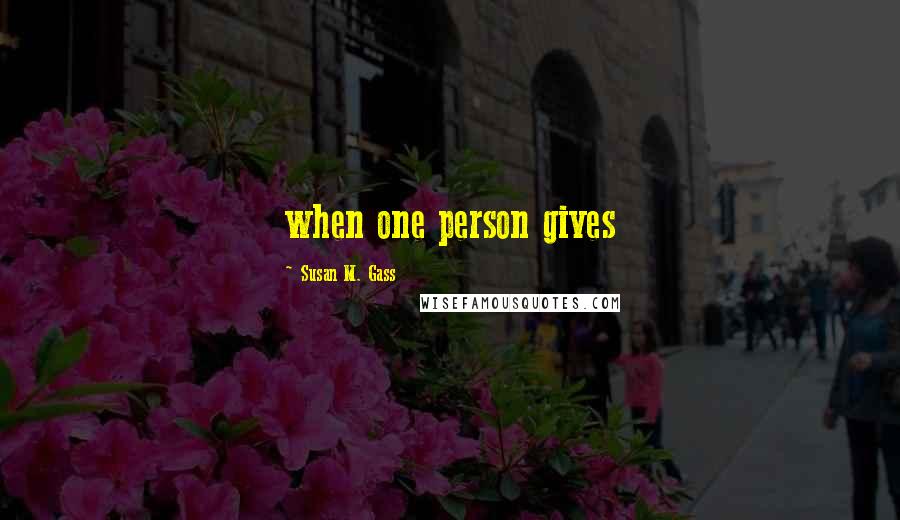 Susan M. Gass Quotes: when one person gives