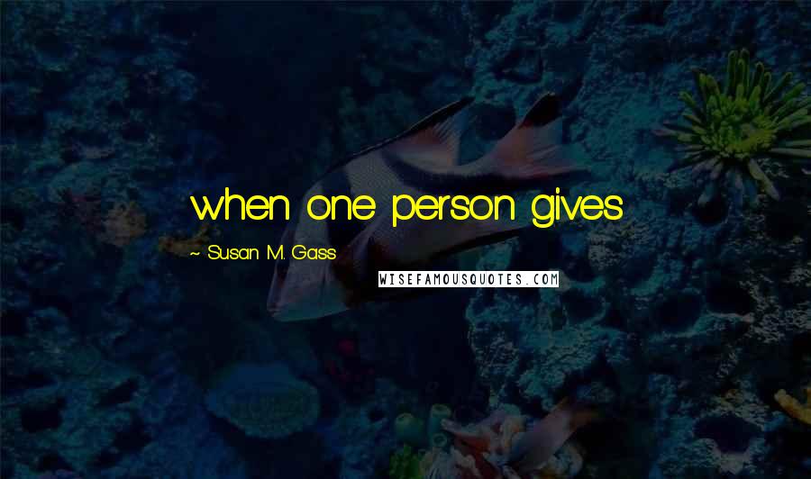 Susan M. Gass Quotes: when one person gives