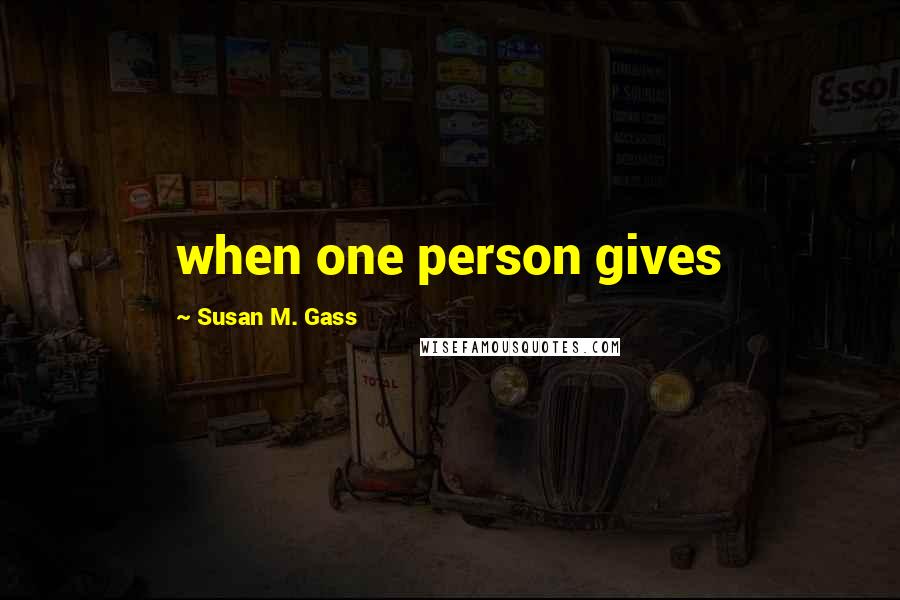 Susan M. Gass Quotes: when one person gives