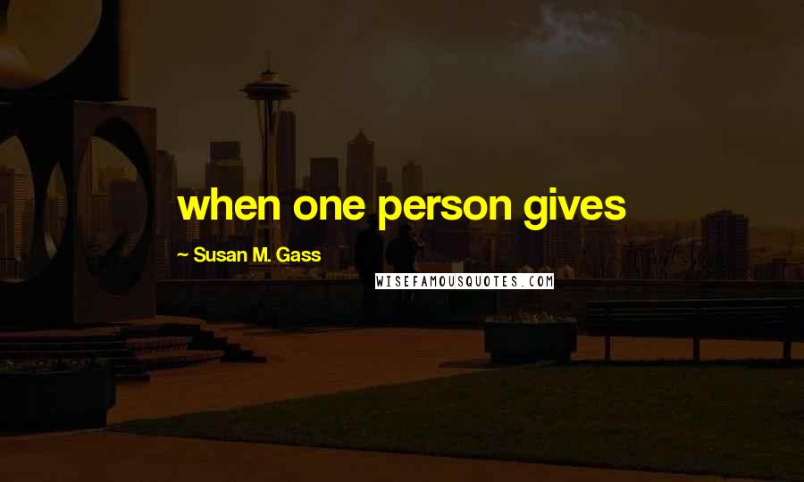 Susan M. Gass Quotes: when one person gives