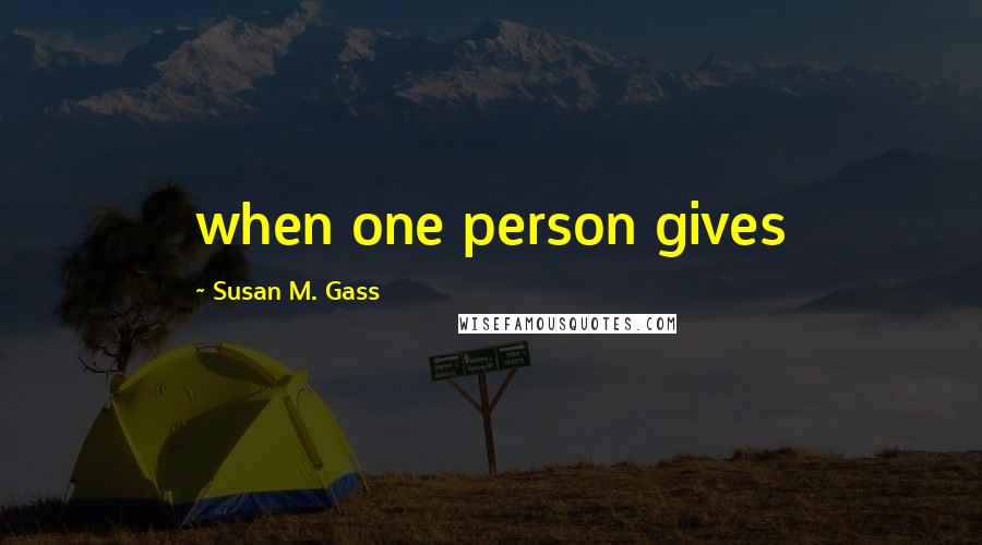 Susan M. Gass Quotes: when one person gives