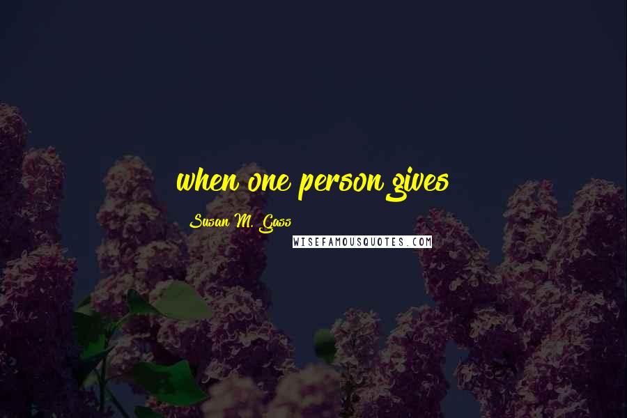 Susan M. Gass Quotes: when one person gives