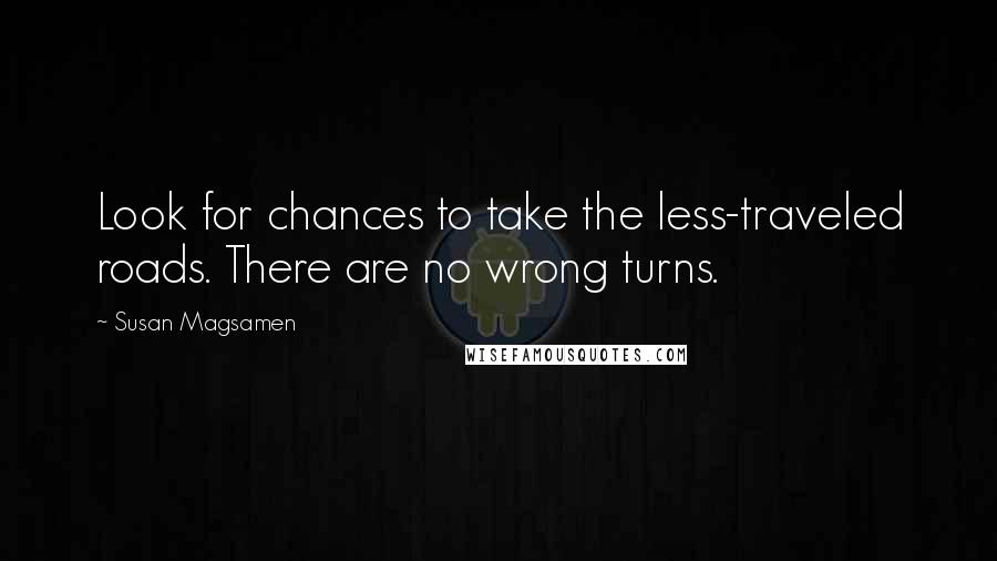 Susan Magsamen Quotes: Look for chances to take the less-traveled roads. There are no wrong turns.