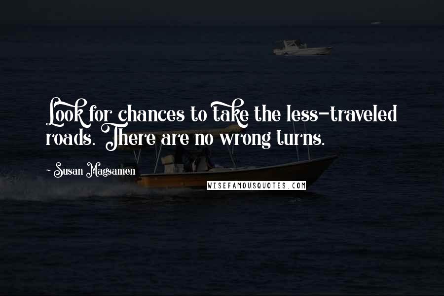 Susan Magsamen Quotes: Look for chances to take the less-traveled roads. There are no wrong turns.