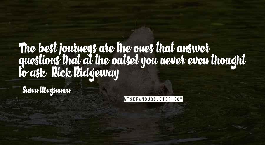 Susan Magsamen Quotes: The best journeys are the ones that answer questions that at the outset you never even thought to ask.-Rick Ridgeway