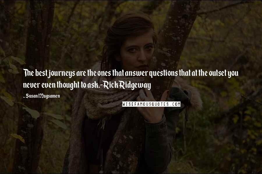 Susan Magsamen Quotes: The best journeys are the ones that answer questions that at the outset you never even thought to ask.-Rick Ridgeway