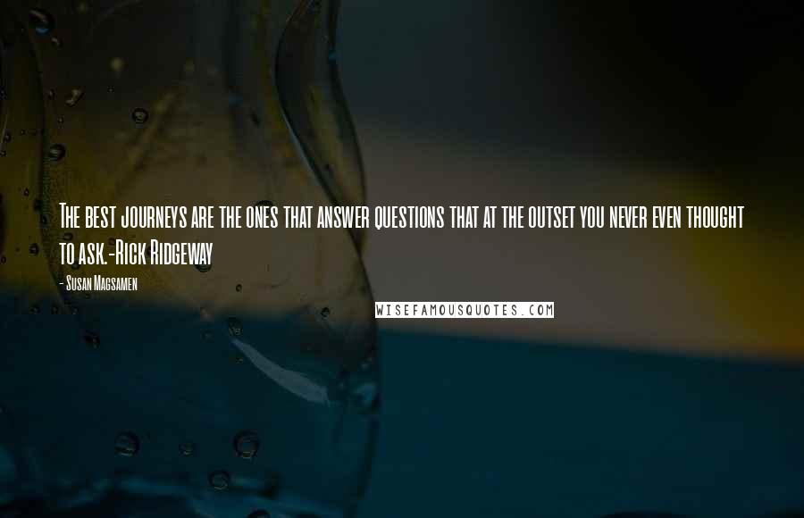 Susan Magsamen Quotes: The best journeys are the ones that answer questions that at the outset you never even thought to ask.-Rick Ridgeway