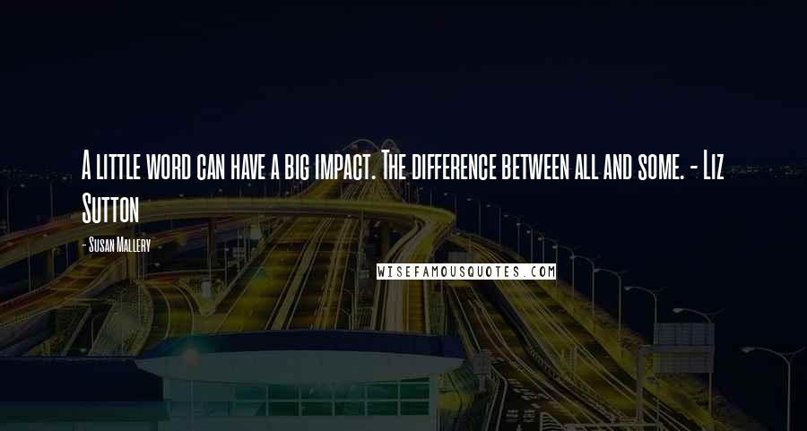 Susan Mallery Quotes: A little word can have a big impact. The difference between all and some. - Liz Sutton