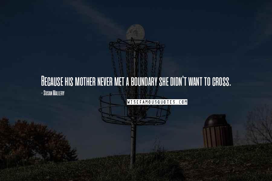 Susan Mallery Quotes: Because his mother never met a boundary she didn't want to cross.