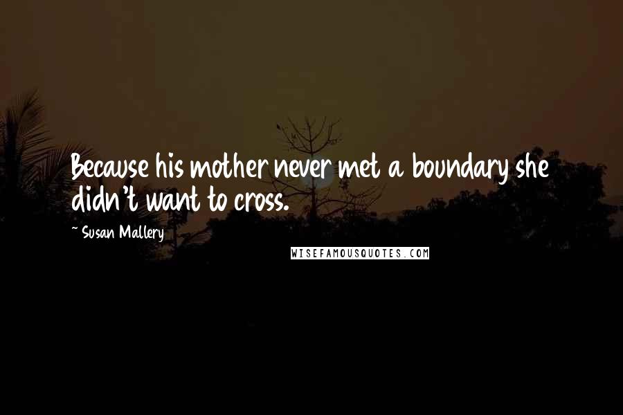 Susan Mallery Quotes: Because his mother never met a boundary she didn't want to cross.
