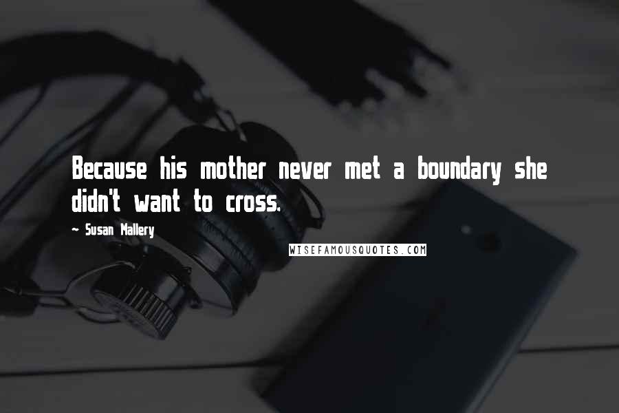 Susan Mallery Quotes: Because his mother never met a boundary she didn't want to cross.