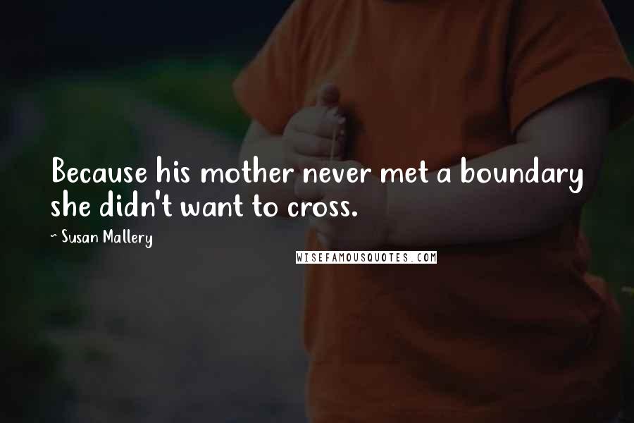 Susan Mallery Quotes: Because his mother never met a boundary she didn't want to cross.