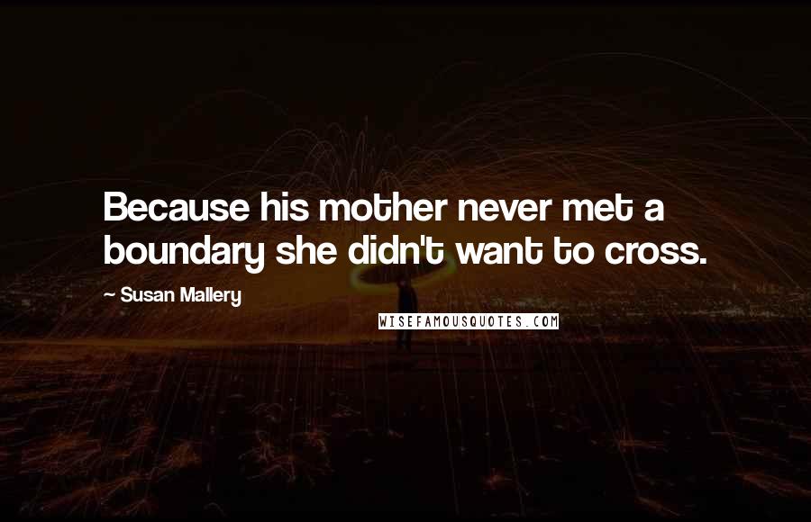 Susan Mallery Quotes: Because his mother never met a boundary she didn't want to cross.