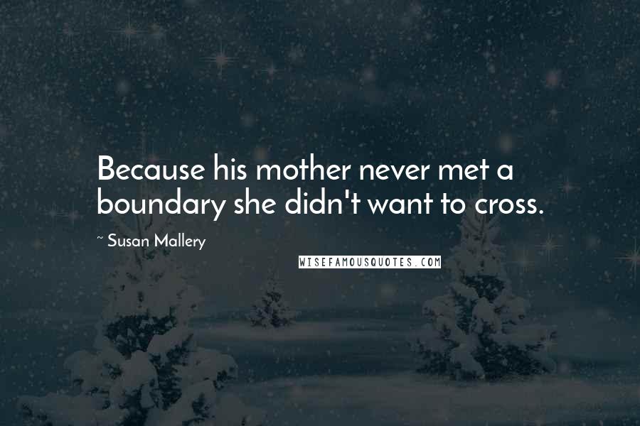 Susan Mallery Quotes: Because his mother never met a boundary she didn't want to cross.