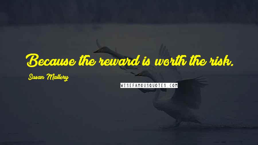 Susan Mallery Quotes: Because the reward is worth the risk.