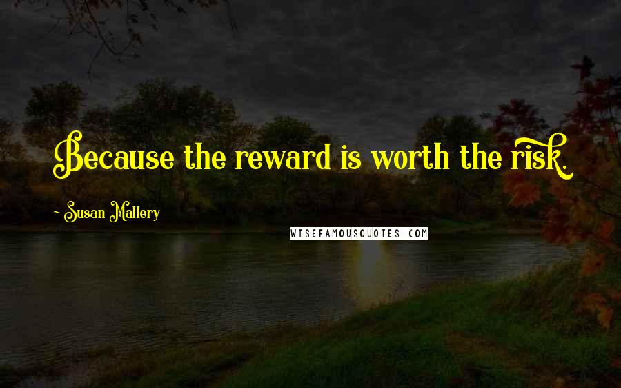 Susan Mallery Quotes: Because the reward is worth the risk.