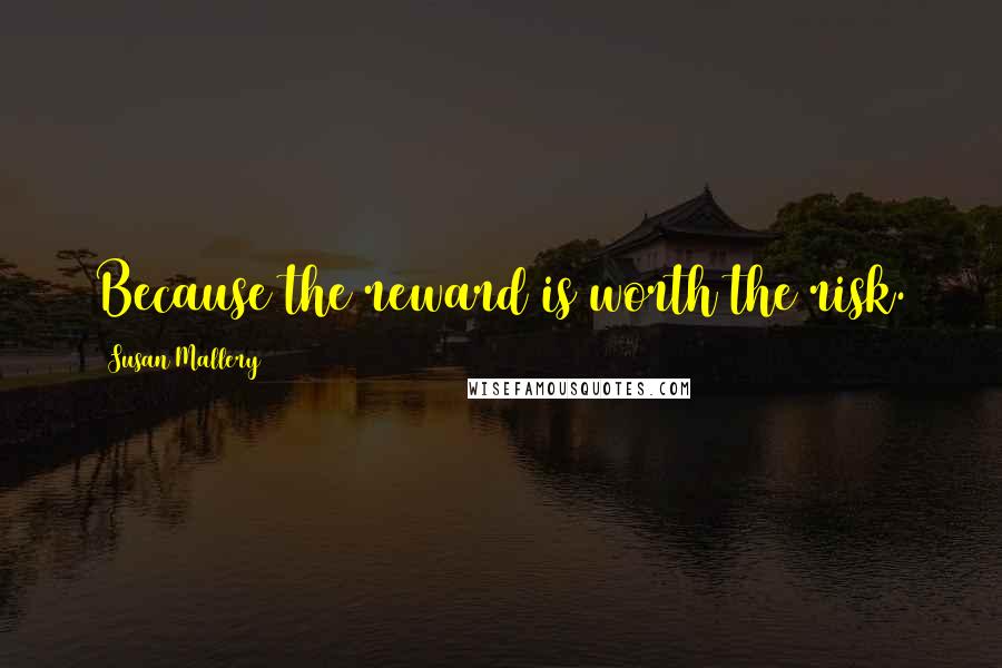 Susan Mallery Quotes: Because the reward is worth the risk.