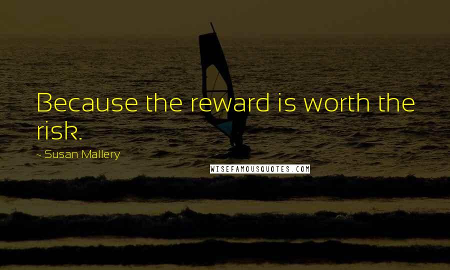 Susan Mallery Quotes: Because the reward is worth the risk.