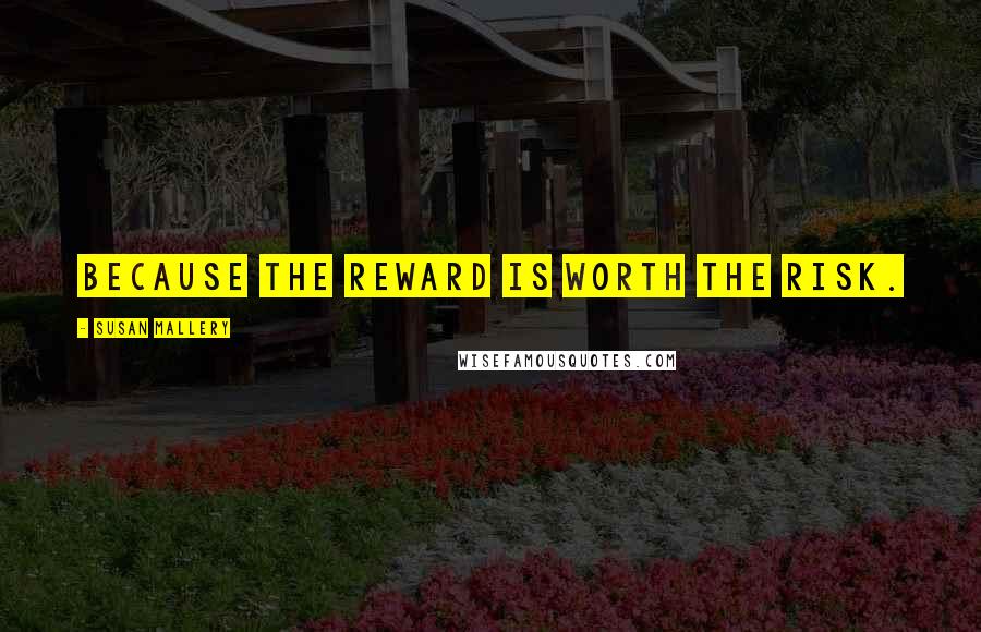 Susan Mallery Quotes: Because the reward is worth the risk.
